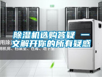 企業(yè)新聞除濕機(jī)選購(gòu)答疑 一文解開你的所有疑惑