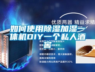 常見問題如何使用除濕加濕一體機DIY一個私人酒窖