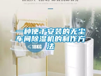 企業(yè)新聞一種便于安裝的無塵車間除濕機(jī)的制作方法