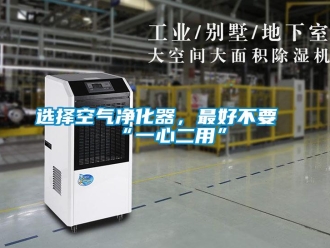 知識百科選擇空氣凈化器，最好不要“一心二用”