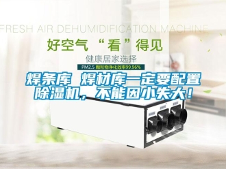 行業(yè)新聞焊條庫(kù) 焊材庫(kù)一定要配置除濕機(jī)，不能因小失大！