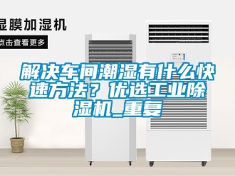 常見問題解決車間潮濕有什么快速方法？優(yōu)選工業(yè)除濕機(jī)_重復(fù)