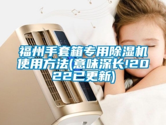 行業(yè)新聞福州手套箱專用除濕機(jī)使用方法(意味深長!2022已更新)