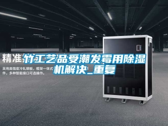 行業(yè)新聞竹工藝品受潮發(fā)霉用除濕機解決_重復(fù)