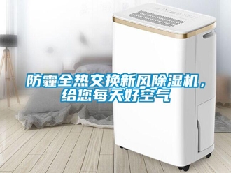 企業(yè)新聞防霾全熱交換新風(fēng)除濕機(jī)，給您每天好空氣
