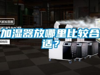行業(yè)新聞加濕器放哪里比較合適？