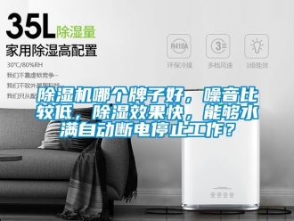 行業新聞除濕機哪個牌子好，噪音比較低，除濕效果快，能夠水滿自動斷電停止工作？