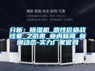 企業新聞分析：除濕機_惡性價格戰怪象_之危害_業內新聞_新聞動態-實力廠家官網