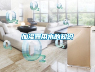 行業(yè)新聞加濕器用水的知識