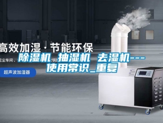 企業(yè)新聞除濕機(jī) 抽濕機(jī) 去濕機(jī)---使用常識_重復(fù)