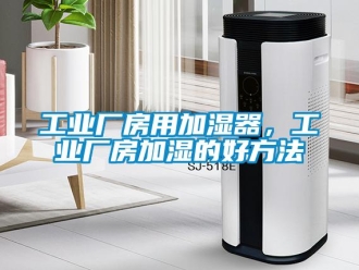 企業新聞工業廠房用加濕器，工業廠房加濕的好方法