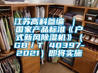 常見問題江蘇高科參編 ｜ 國家產(chǎn)品標準《戶式新風除濕機》（GB／T 40397-2021）即將實施