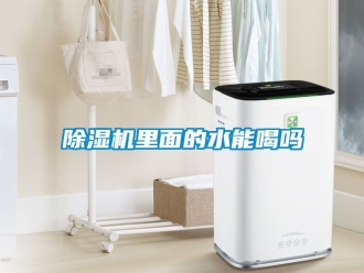 行業新聞除濕機里面的水能喝嗎