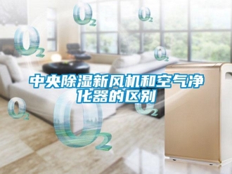 知識百科中央除濕新風機和空氣凈化器的區別