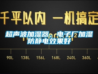 企業新聞超聲波加濕器，電子廠加濕防靜電效果好