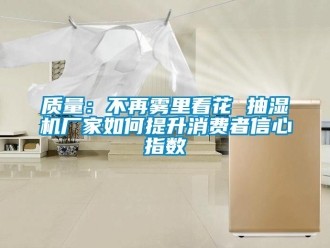 常見問題質量：不再霧里看花 抽濕機廠家如何提升消費者信心指數
