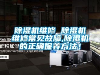 行業新聞除濕機維修 除濕機維修常見故障,除濕機的正確保養方法！