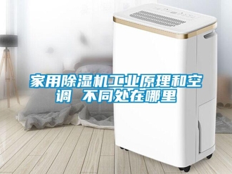 行業新聞家用除濕機工業原理和空調 不同處在哪里