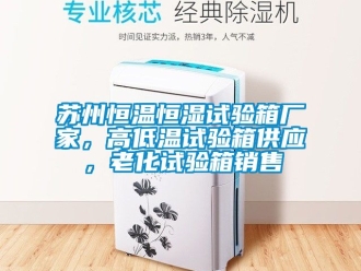 知識百科蘇州恒溫恒濕試驗(yàn)箱廠家，高低溫試驗(yàn)箱供應(yīng)，老化試驗(yàn)箱銷售