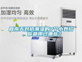行業(yè)新聞回南天對抗潮濕的7個小妙招，你都用過哪些？
