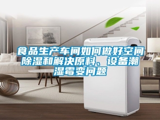 企業(yè)新聞食品生產(chǎn)車間如何做好空間除濕和解決原料、設備潮濕霉變問題