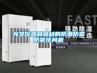 常見問題光學儀器和器材的防潮防霉防氧化問題