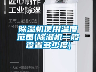 行業新聞除濕機使用溫度范圍(除濕機一般設置多少度)