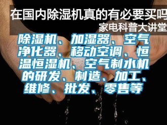 知識百科除濕機、加濕器、空氣凈化器、移動空調、恒溫恒濕機、空氣制水機的研發、制造、加工、維修、批發、零售等