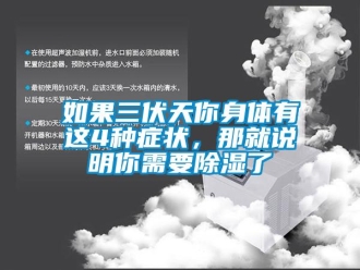 行業新聞如果三伏天你身體有這4種癥狀，那就說明你需要除濕了