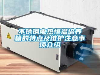 知識百科不銹鋼電熱恒溫培養箱的特點及維護注意事項介紹