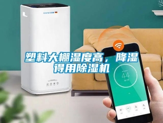 知識(shí)百科塑料大棚濕度高，降濕得用除濕機(jī)