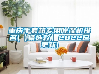 行業(yè)新聞重慶手套箱專用除濕機(jī)排名(【精選款】2022已更新)