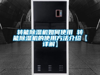 行業(yè)新聞轉(zhuǎn)能除濕機如何使用 轉(zhuǎn)能除濕機的使用方法介紹【詳解】