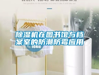 行業新聞除濕機在圖書館與檔案室的防潮防霉應用