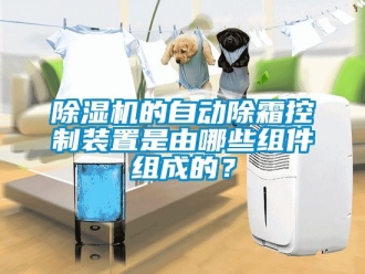 企業新聞除濕機的自動除霜控制裝置是由哪些組件組成的？