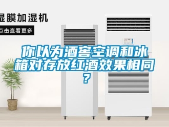 行業新聞你以為酒窖空調和冰箱對存放紅酒效果相同？