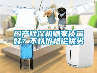 行業新聞國產除濕機哪家質量好？不以價格論優劣