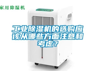 企業新聞工業除濕機的選購應該從哪些方面注意和考慮？