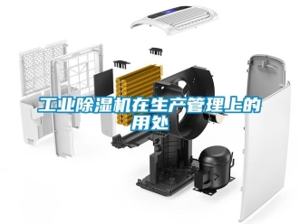 企業(yè)新聞工業(yè)除濕機(jī)在生產(chǎn)管理上的用處