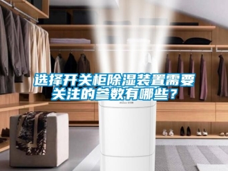 行業新聞選擇開關柜除濕裝置需要關注的參數有哪些？