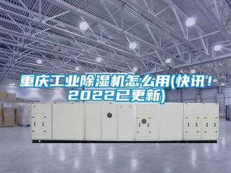 常見問題重慶工業(yè)除濕機怎么用(快訊！2022已更新)