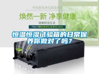 知識(shí)百科恒溫恒濕試驗(yàn)箱的日常保養(yǎng)你做對(duì)了嗎？