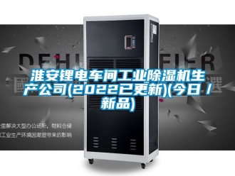 常見問題淮安鋰電車間工業除濕機生產公司(2022已更新)(今日／新品)
