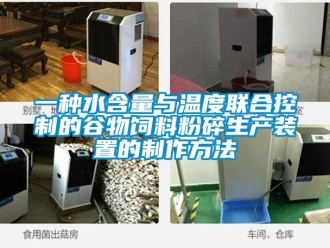 企業新聞一種水含量與溫度聯合控制的谷物飼料粉碎生產裝置的制作方法