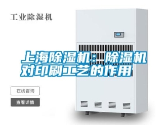 知識百科上海除濕機(jī)：除濕機(jī)對印刷工藝的作用