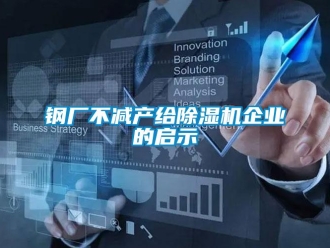 企業(yè)新聞鋼廠不減產(chǎn)給除濕機企業(yè)的啟示