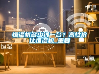 知識百科恒濕機(jī)多少錢一臺？高性價比恒濕機(jī)_重復(fù)