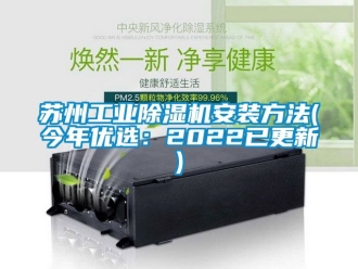 常見問題蘇州工業(yè)除濕機安裝方法(今年優(yōu)選：2022已更新)