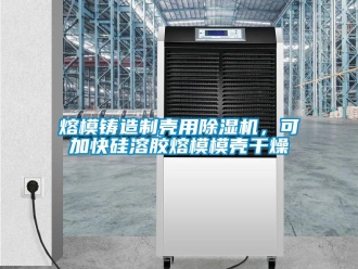 行業新聞熔模鑄造制殼用除濕機，可加快硅溶膠熔模模殼干燥