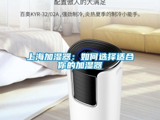 常見問(wèn)題上海加濕器：如何選擇適合你的加濕器